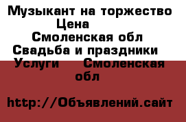Музыкант на торжество! › Цена ­ 9 000 - Смоленская обл. Свадьба и праздники » Услуги   . Смоленская обл.